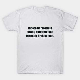 It is easier to build strong children than to repair broken men T-Shirt